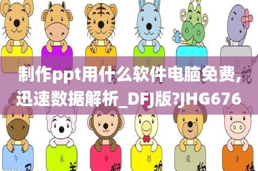 制作ppt用什么软件电脑免费,迅速数据解析_DFJ版?JHG676