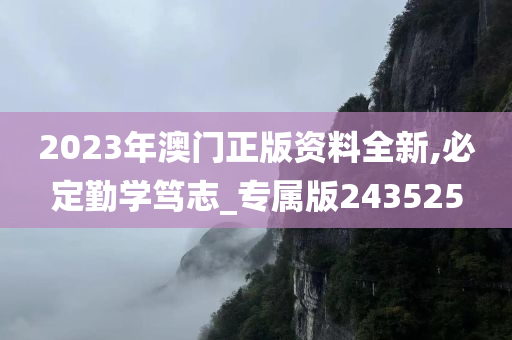 2023年澳门正版资料全新,必定勤学笃志_专属版243525