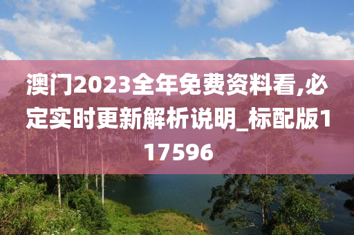 澳门2023全年免费资料看,必定实时更新解析说明_标配版117596