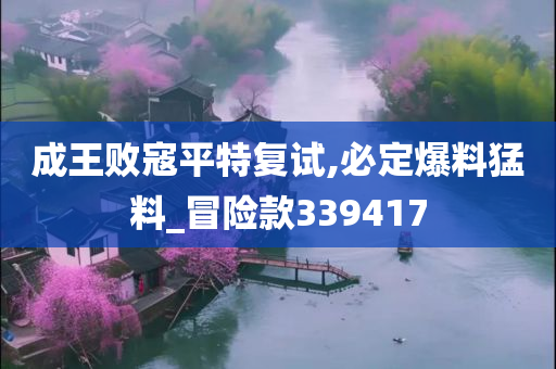 成王败寇平特复试,必定爆料猛料_冒险款339417