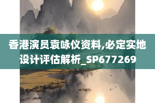 香港演员袁咏仪资料,必定实地设计评估解析_SP677269