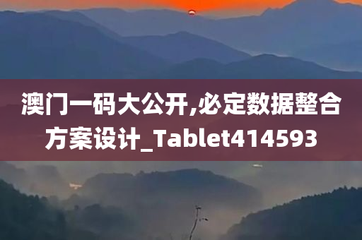 澳门一码大公开,必定数据整合方案设计_Tablet414593