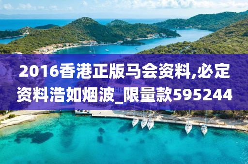 2016香港正版马会资料,必定资料浩如烟波_限量款595244