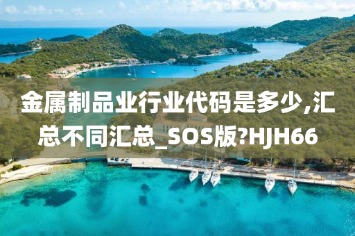 金属制品业行业代码是多少,汇总不同汇总_SOS版?HJH66