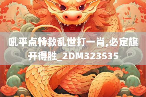 吼平点特救乱世打一肖,必定旗开得胜_2DM323535