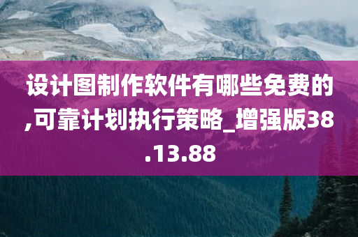 设计图制作软件有哪些免费的,可靠计划执行策略_增强版38.13.88