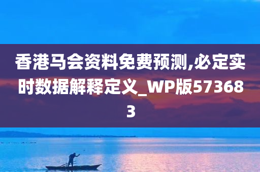 香港马会资料免费预测,必定实时数据解释定义_WP版573683