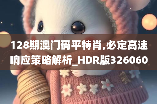 128期澳门码平特肖,必定高速响应策略解析_HDR版326060