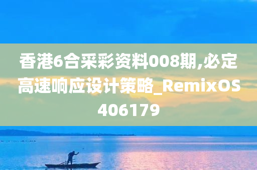 香港6合采彩资料008期,必定高速响应设计策略_RemixOS406179