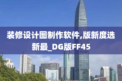 装修设计图制作软件,版新度选新最_DG版FF45