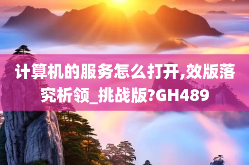 计算机的服务怎么打开,效版落究析领_挑战版?GH489