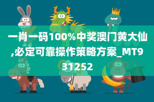 一肖一码100%中奖澳门黄大仙,必定可靠操作策略方案_MT931252