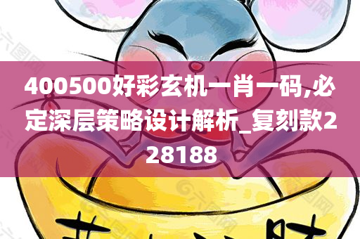 400500好彩玄机一肖一码,必定深层策略设计解析_复刻款228188