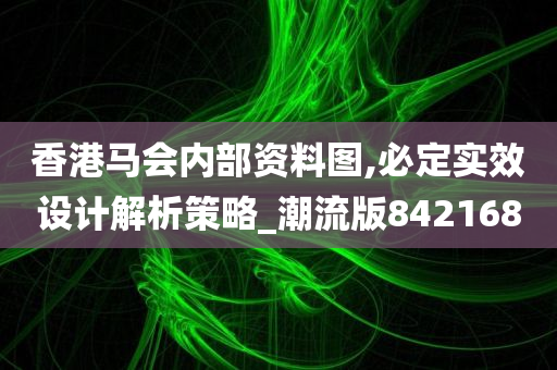 香港马会内部资料图,必定实效设计解析策略_潮流版842168