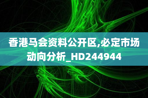 香港马会资料公开区,必定市场动向分析_HD244944