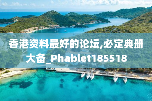 香港资料最好的论坛,必定典册大备_Phablet185518