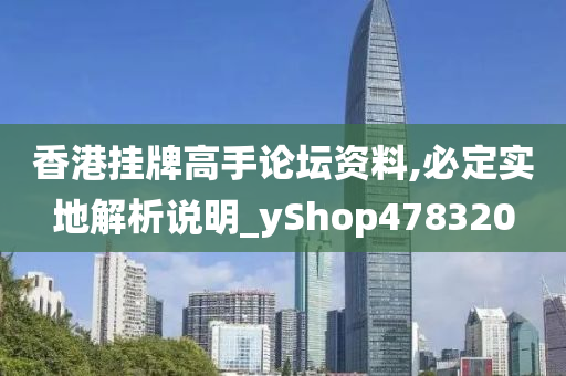 香港挂牌高手论坛资料,必定实地解析说明_yShop478320