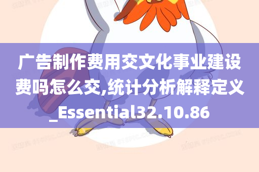 广告制作费用交文化事业建设费吗怎么交,统计分析解释定义_Essential32.10.86