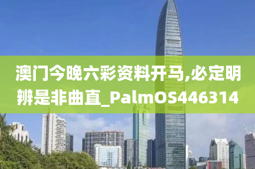 澳门今晚六彩资料开马,必定明辨是非曲直_PalmOS446314