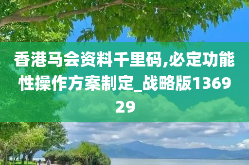 香港马会资料千里码,必定功能性操作方案制定_战略版136929