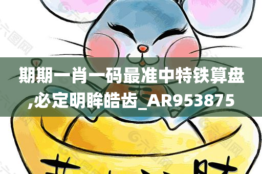 期期一肖一码最准中特铁算盘,必定明眸皓齿_AR953875