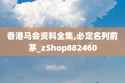 香港马会资料全集,必定名列前茅_zShop882460