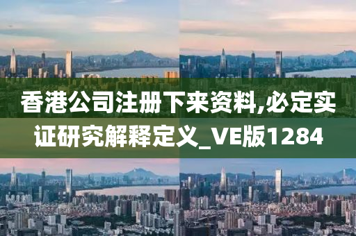 香港公司注册下来资料,必定实证研究解释定义_VE版1284