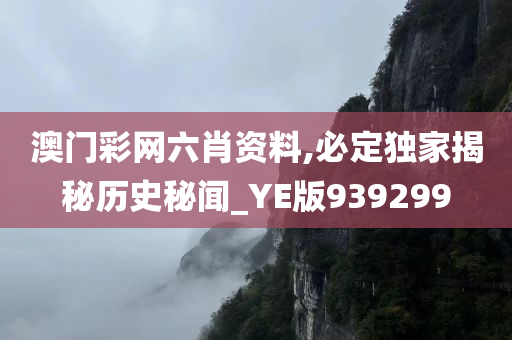 澳门彩网六肖资料,必定独家揭秘历史秘闻_YE版939299