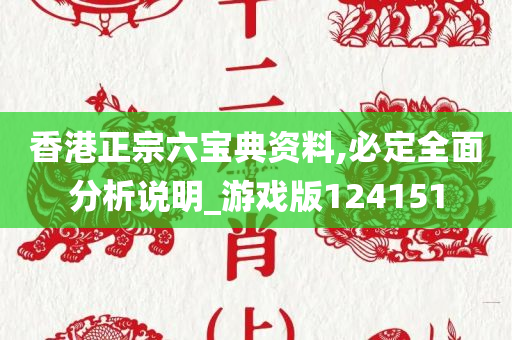 香港正宗六宝典资料,必定全面分析说明_游戏版124151