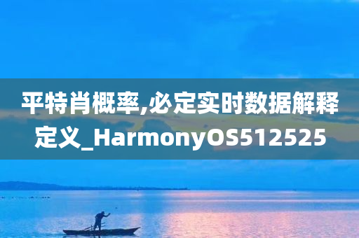 平特肖概率,必定实时数据解释定义_HarmonyOS512525