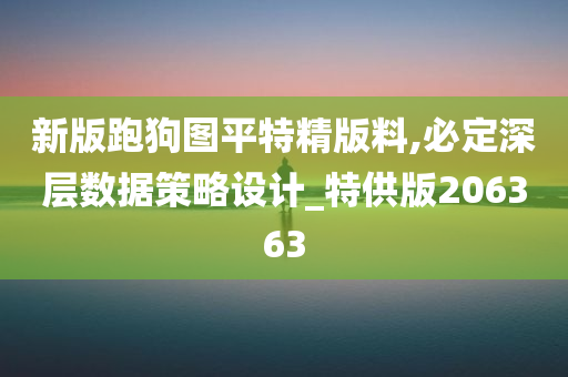 新版跑狗图平特精版料,必定深层数据策略设计_特供版206363