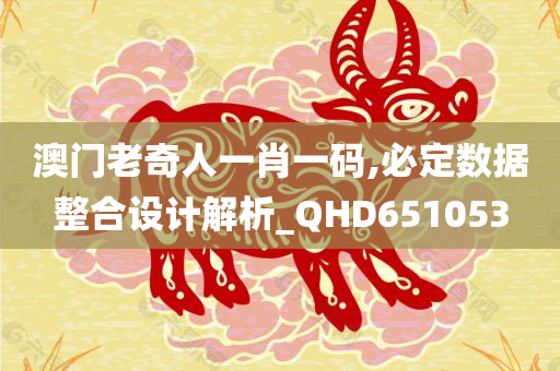 澳门老奇人一肖一码,必定数据整合设计解析_QHD651053