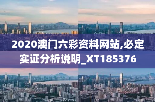 2020澳门六彩资料网站,必定实证分析说明_XT185376