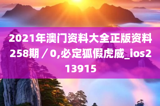 2021年澳门资料大全正版资料258期／0,必定狐假虎威_ios213915