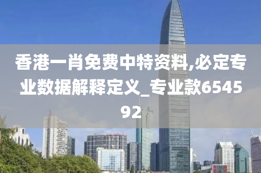 香港一肖免费中特资料,必定专业数据解释定义_专业款654592