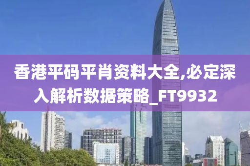 香港平码平肖资料大全,必定深入解析数据策略_FT9932