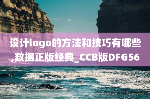 设计logo的方法和技巧有哪些,数据正版经典_CCB版DFG56