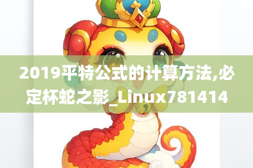 2019平特公式的计算方法,必定杯蛇之影_Linux781414