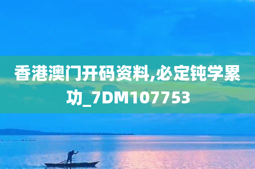 香港澳门开码资料,必定钝学累功_7DM107753