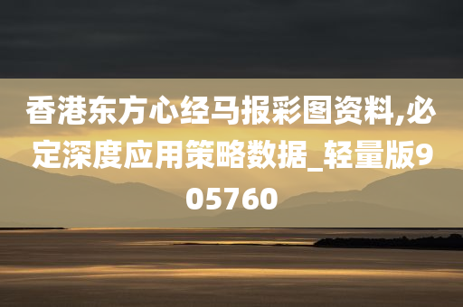 香港东方心经马报彩图资料,必定深度应用策略数据_轻量版905760