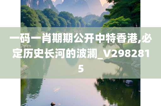 一码一肖期期公开中特香港,必定历史长河的波澜_V2982815