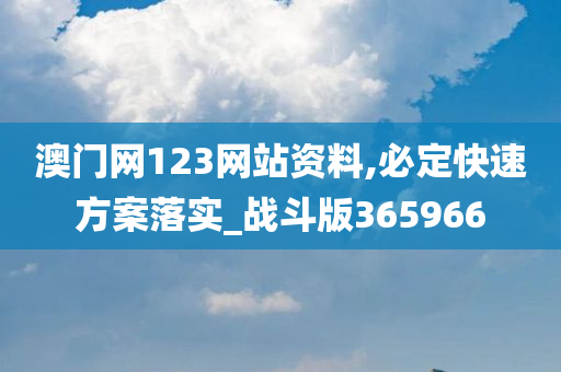 澳门网123网站资料,必定快速方案落实_战斗版365966