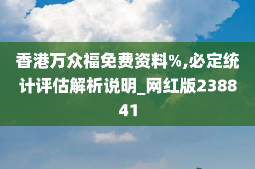 香港万众福免费资料%,必定统计评估解析说明_网红版238841