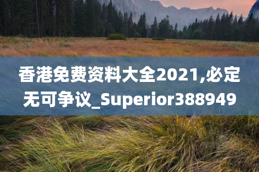 香港免费资料大全2021,必定无可争议_Superior388949