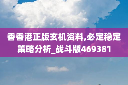 香香港正版玄机资料,必定稳定策略分析_战斗版469381