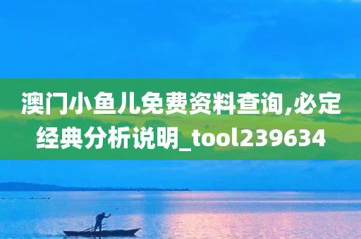 澳门小鱼儿免费资料查询,必定经典分析说明_tool239634