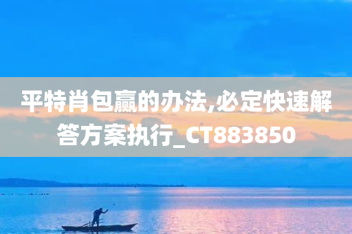 平特肖包赢的办法,必定快速解答方案执行_CT883850