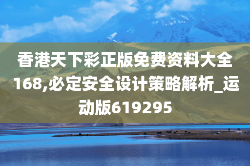 香港天下彩正版免费资料大全168,必定安全设计策略解析_运动版619295