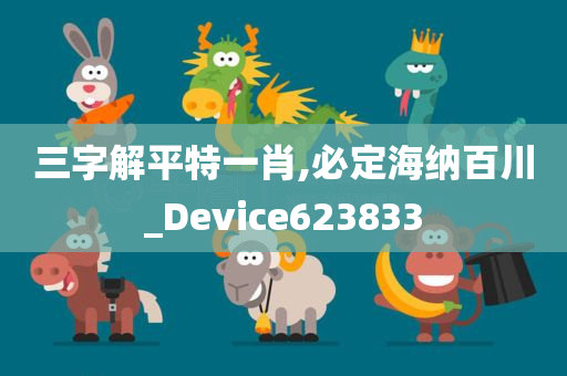 三字解平特一肖,必定海纳百川_Device623833