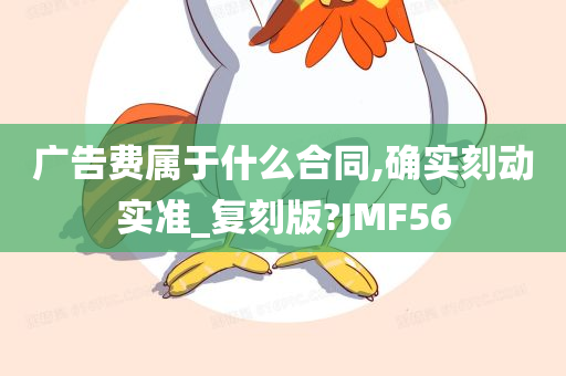 广告费属于什么合同,确实刻动实准_复刻版?JMF56